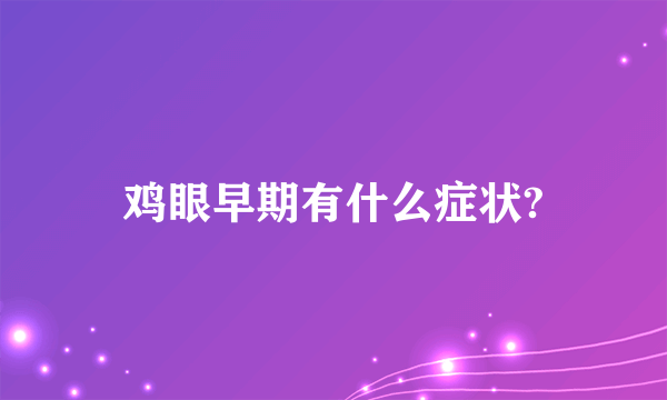 鸡眼早期有什么症状?