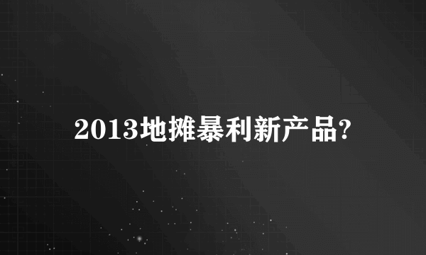 2013地摊暴利新产品?