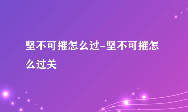 坚不可摧怎么过-坚不可摧怎么过关