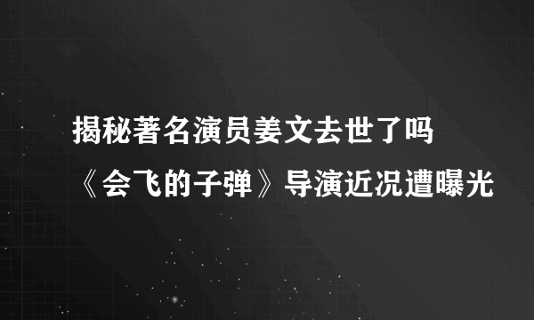 揭秘著名演员姜文去世了吗  《会飞的子弹》导演近况遭曝光