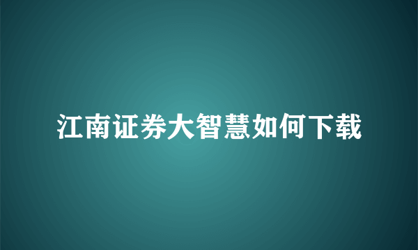 江南证券大智慧如何下载