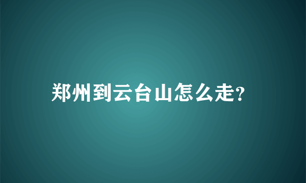 郑州到云台山怎么走？