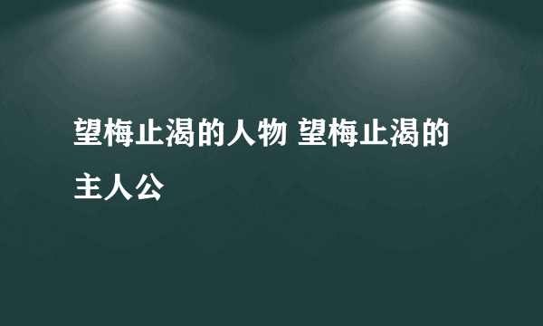 望梅止渴的人物 望梅止渴的主人公