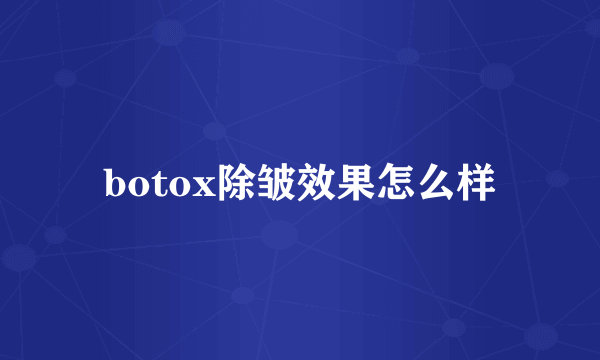 botox除皱效果怎么样