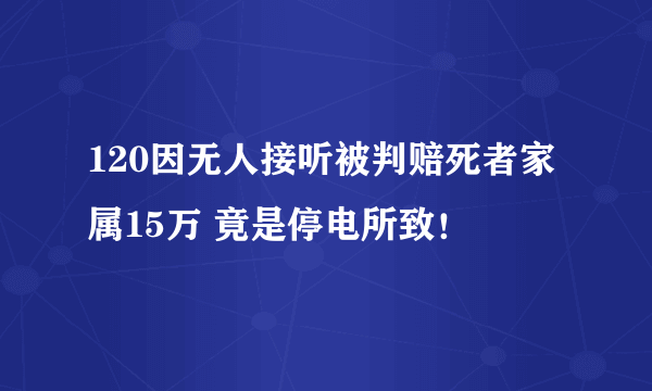 120因无人接听被判赔死者家属15万 竟是停电所致！