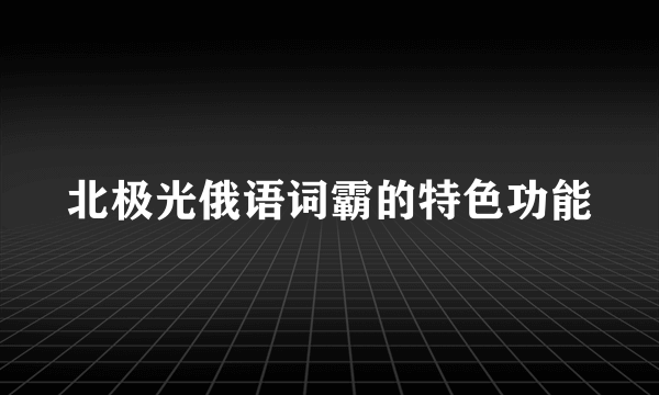 北极光俄语词霸的特色功能