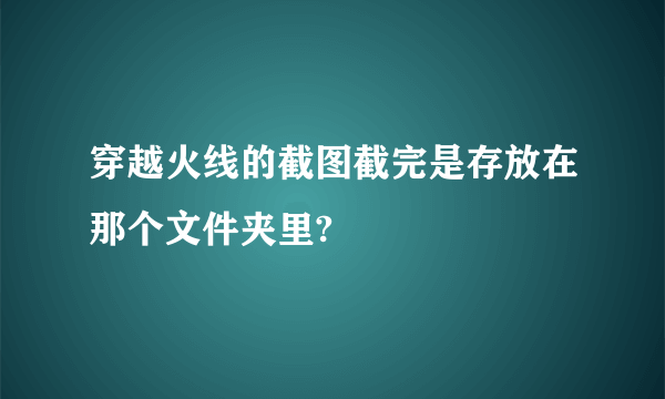 穿越火线的截图截完是存放在那个文件夹里?