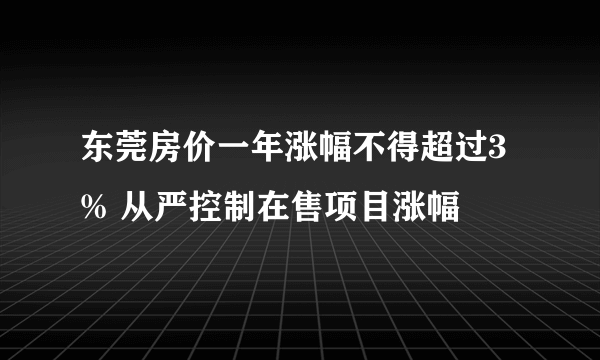 东莞房价一年涨幅不得超过3% 从严控制在售项目涨幅