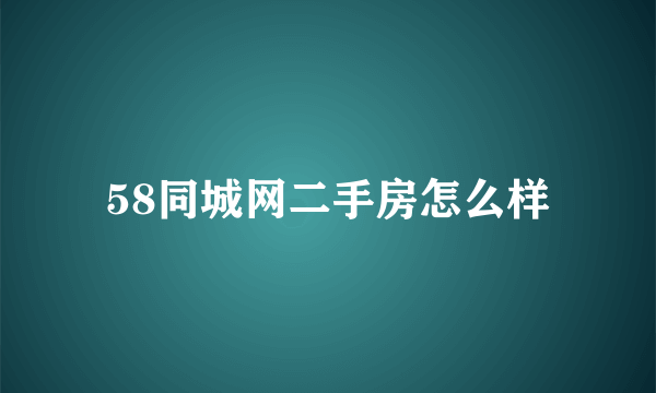 58同城网二手房怎么样