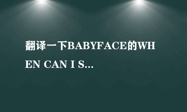 翻译一下BABYFACE的WHEN CAN I SEE YOU