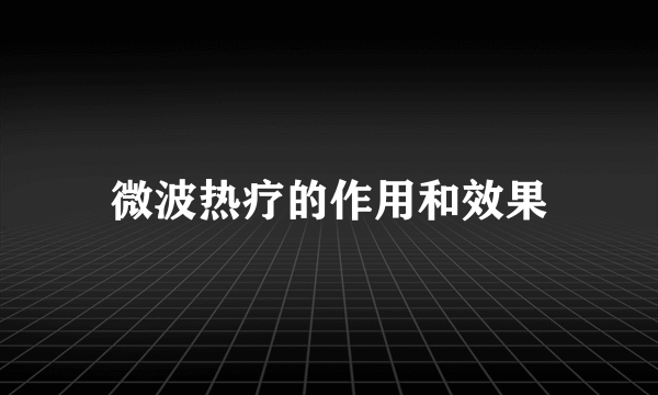 微波热疗的作用和效果