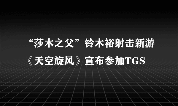 “莎木之父”铃木裕射击新游《天空旋风》宣布参加TGS