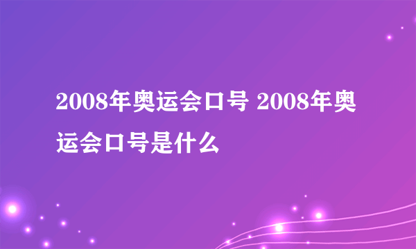 2008年奥运会口号 2008年奥运会口号是什么