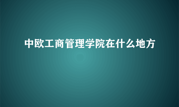 中欧工商管理学院在什么地方