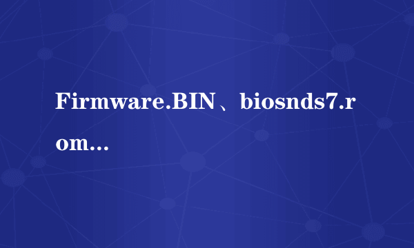 Firmware.BIN、biosnds7.rom、biosnds9.rom,512kb,中文,谁能将这三个固件给我!