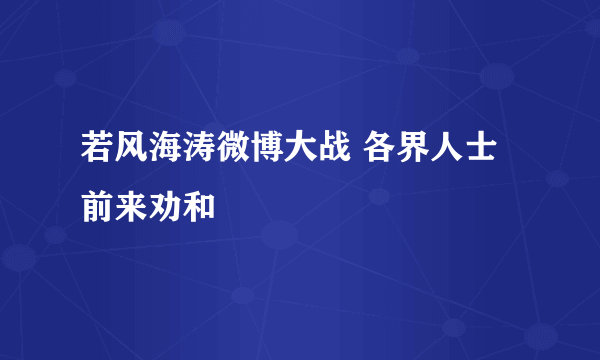 若风海涛微博大战 各界人士前来劝和