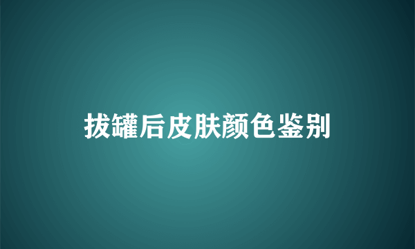 拔罐后皮肤颜色鉴别