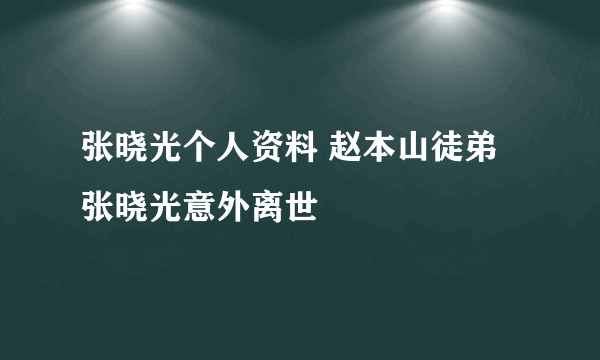 张晓光个人资料 赵本山徒弟张晓光意外离世