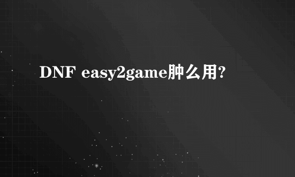 DNF easy2game肿么用?