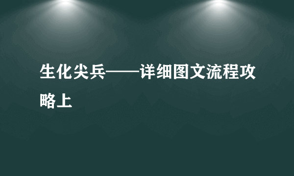 生化尖兵——详细图文流程攻略上