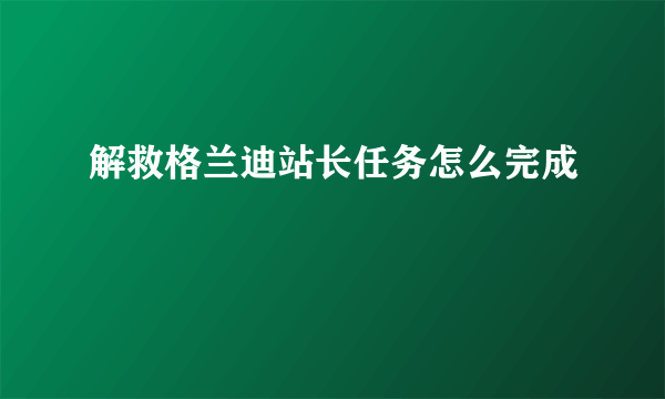 解救格兰迪站长任务怎么完成