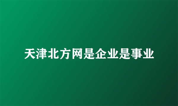 天津北方网是企业是事业