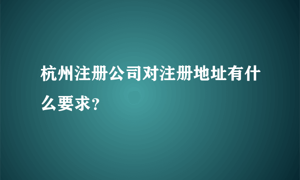 杭州注册公司对注册地址有什么要求？