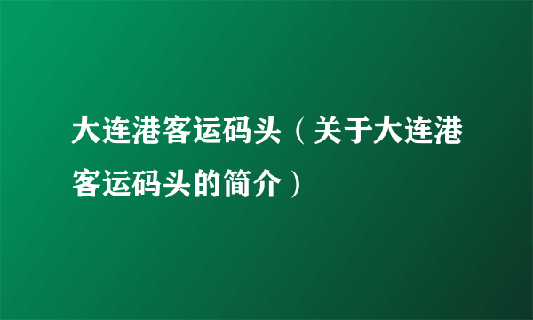 大连港客运码头（关于大连港客运码头的简介）