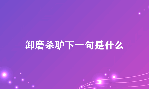 卸磨杀驴下一句是什么