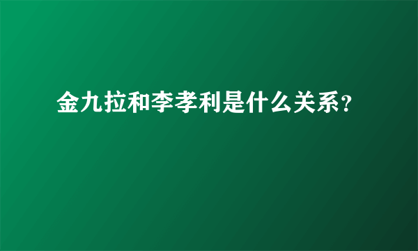 金九拉和李孝利是什么关系？