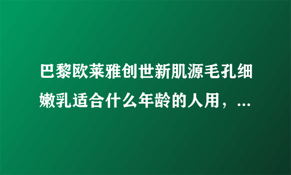 巴黎欧莱雅创世新肌源毛孔细嫩乳适合什么年龄的人用，20岁用是不是过早了