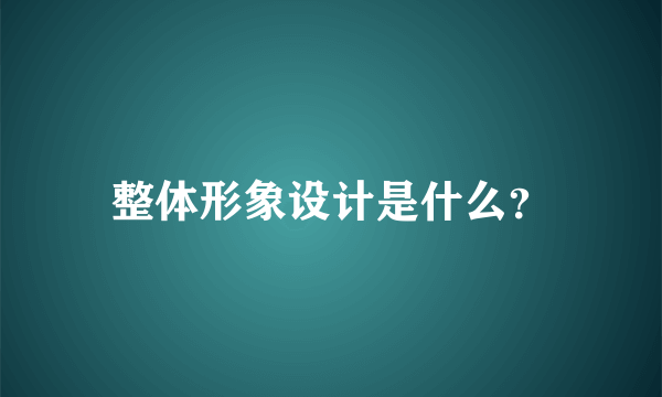 整体形象设计是什么？