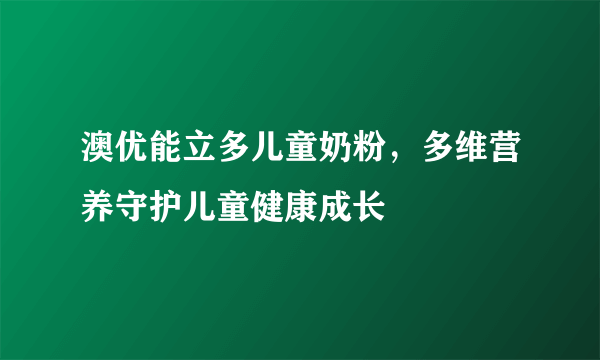 澳优能立多儿童奶粉，多维营养守护儿童健康成长