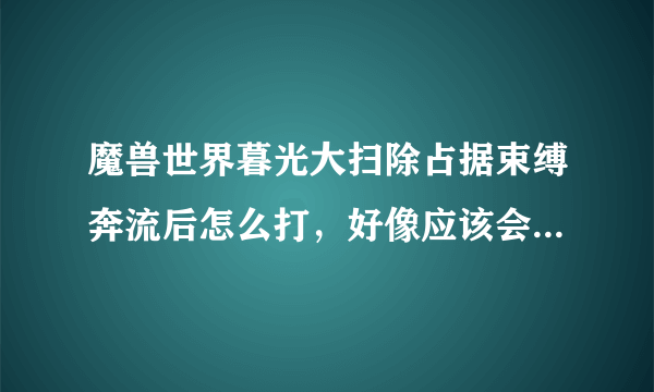 魔兽世界暮光大扫除占据束缚奔流后怎么打，好像应该会有元素的技能，但是我屏幕没有