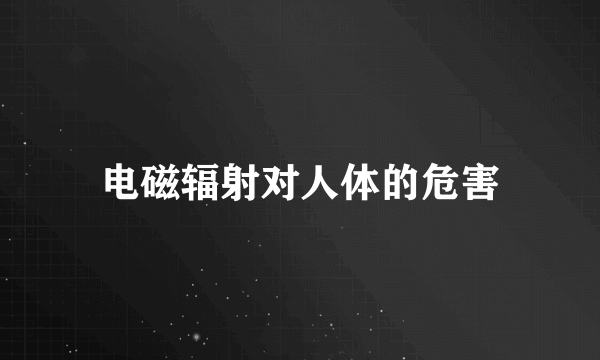 电磁辐射对人体的危害