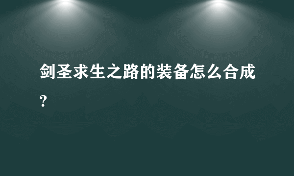 剑圣求生之路的装备怎么合成?