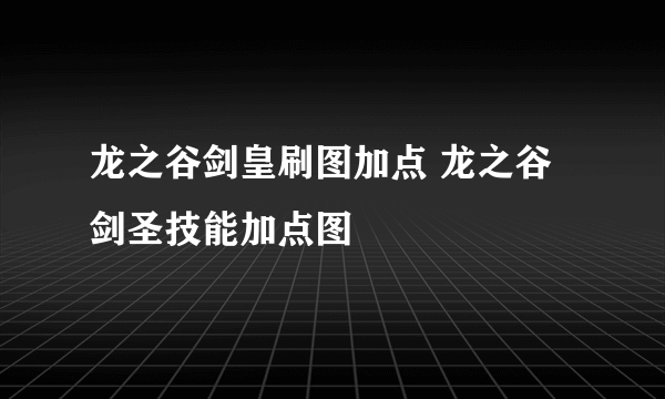 龙之谷剑皇刷图加点 龙之谷剑圣技能加点图