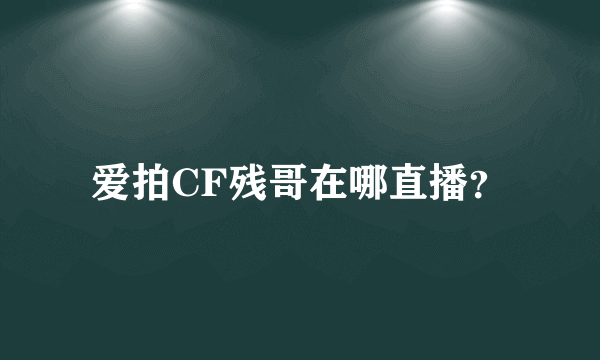 爱拍CF残哥在哪直播？