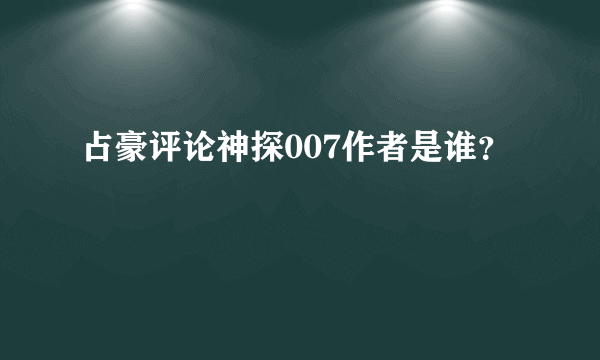 占豪评论神探007作者是谁？