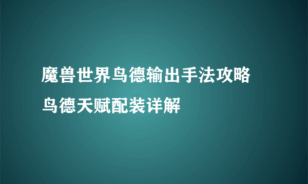 魔兽世界鸟德输出手法攻略 鸟德天赋配装详解