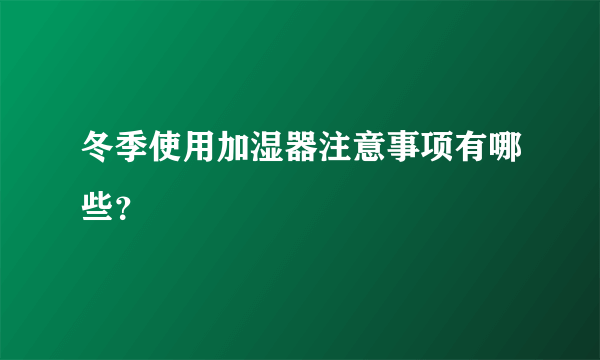 冬季使用加湿器注意事项有哪些？