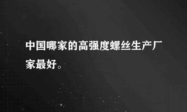 中国哪家的高强度螺丝生产厂家最好。