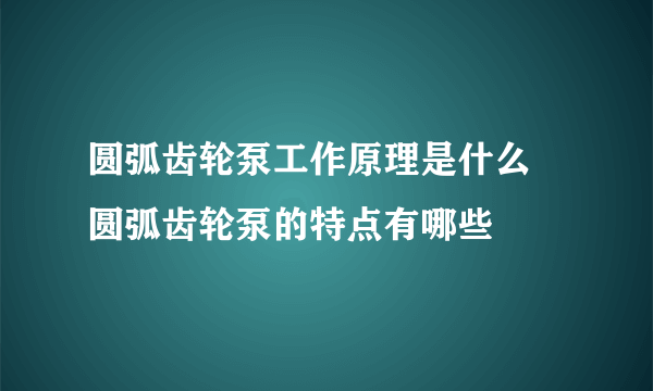 圆弧齿轮泵工作原理是什么 圆弧齿轮泵的特点有哪些