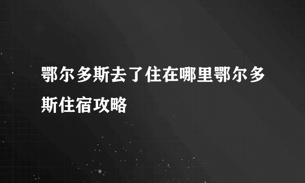 鄂尔多斯去了住在哪里鄂尔多斯住宿攻略