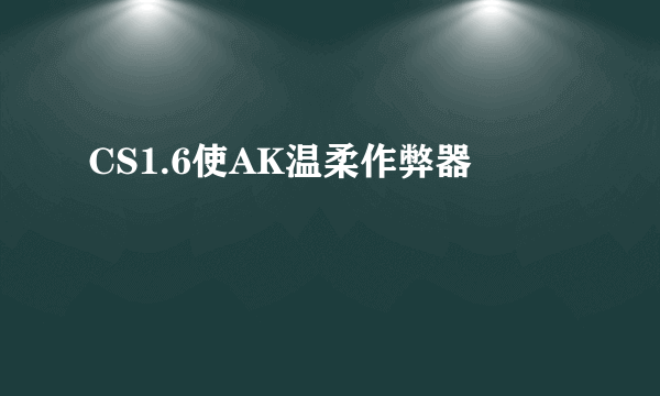 CS1.6使AK温柔作弊器