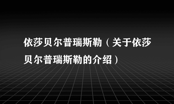 依莎贝尔普瑞斯勒（关于依莎贝尔普瑞斯勒的介绍）