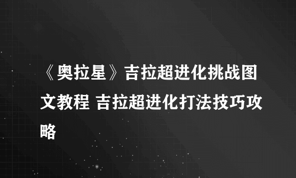 《奥拉星》吉拉超进化挑战图文教程 吉拉超进化打法技巧攻略