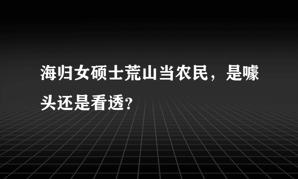 海归女硕士荒山当农民，是噱头还是看透？