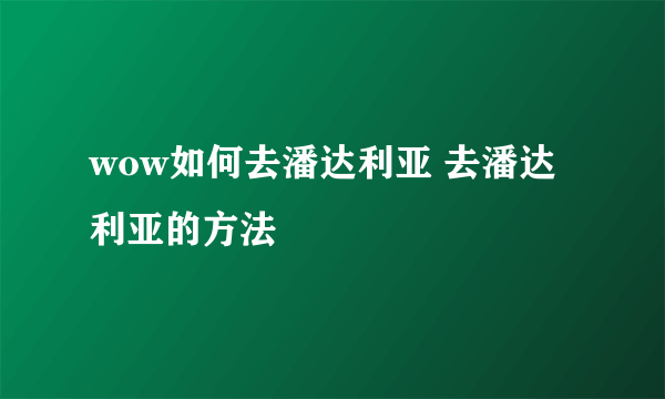 wow如何去潘达利亚 去潘达利亚的方法