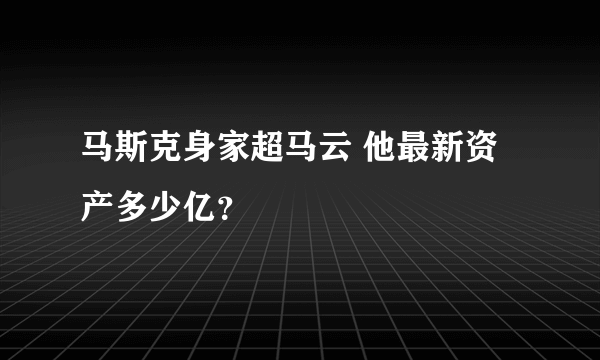 马斯克身家超马云 他最新资产多少亿？